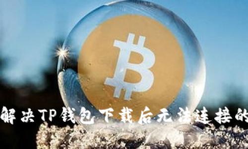 如何解决TP钱包下载后无法连接的问题
