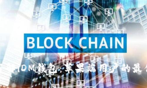 全面了解iDM钱包:苹果端用户的最佳选择