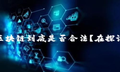 区块链：未来的革新技术与法律脉络

区块链，这个在过去几年里频繁出现在科技、金融、甚至社交领域的话题，似乎让人感到既神秘又充满机会。那么，区块链到底是否合法？在探讨这个问题之前，我们需要更深入地了解区块链的基本概念、应用场景，以及各国对区块链的法律态度和政策导向。

区块链技术是否合法？全面解读与探讨