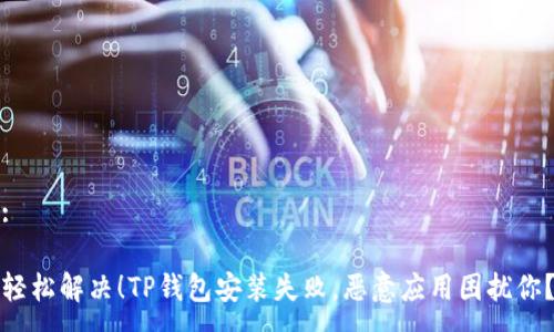 :

轻松解决！TP钱包安装失败，恶意应用困扰你？