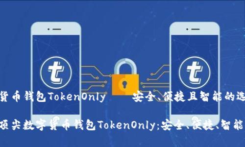 数字货币钱包TokenOnly——安全、便捷且智能的选择

十大顶尖数字货币钱包TokenOnly：安全、便捷、智能、优质