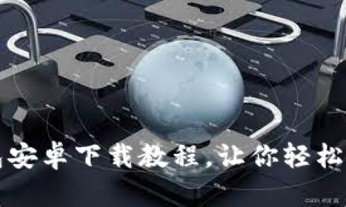 详尽简易的TP钱包安卓下载教程，让你轻松掌握数字资产管理
