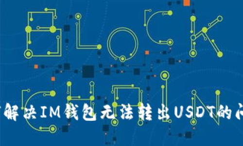 如何解决IM钱包无法转出USDT的问题？