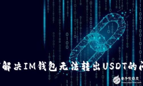 如何解决IM钱包无法转出USDT的问题？
