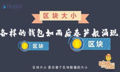 加密货币钱包的选择在如今这个数字货币盛行的时代，已经成为了投资者、交易者日常生活中不可或缺的一部分。在市场上，各种各样的钱包如雨后春笋般涌现，它们不仅在功能上有着不同的优势和特色，而且在外观设计上各具风格，因此，了解“哪个加密货币钱包更好看”就显得尤为重要。

优质最美的加密货币钱包推荐：精致设计与实用性并存