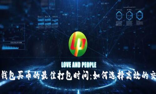 探索TP钱包买币的最佳打包时间：如何选择高效的交易时机
