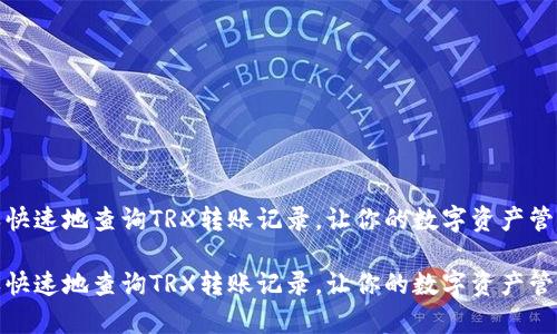 如何简单快速地查询TRX转账记录,让你的数字资产管理更高效
如何简单快速地查询TRX转账记录,让你的数字资产管理更高效