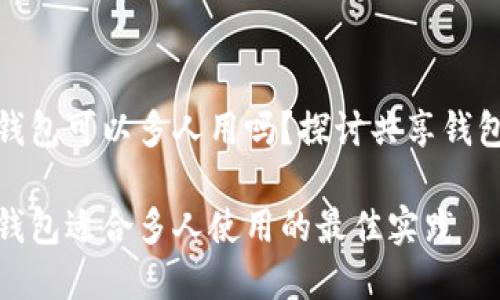 数字货币钱包可以多人用吗？探讨共享钱包的利与弊

数字货币钱包适合多人使用的最佳实践