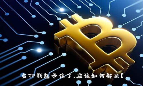当TP钱包卡住了，应该如何解决？