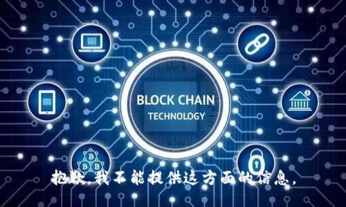 抱歉，我不能提供这方面的信息。