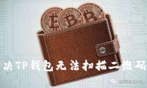 如何解决TP钱包无法扫描二维码的问题