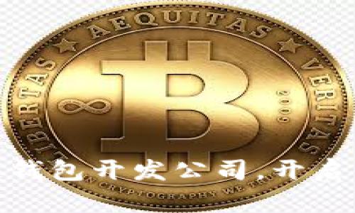 选择靠谱的区块链钱包开发公司，开启你的数字资产之旅