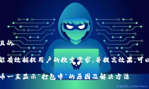 思考一个且的

为了确保能有效捕捉用户的搜索需求，并提高效果，可以选用以下

TP钱包提币一直显示“打包中”的原因及解决方法