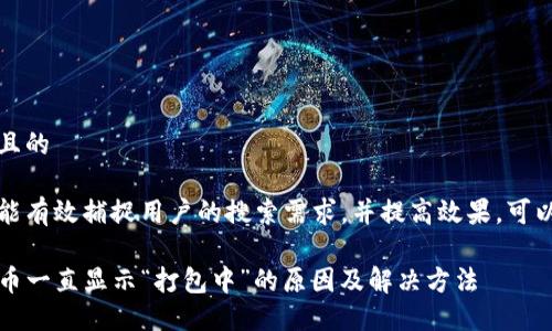 思考一个且的

为了确保能有效捕捉用户的搜索需求，并提高效果，可以选用以下

TP钱包提币一直显示“打包中”的原因及解决方法