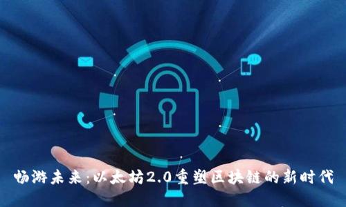 畅游未来:以太坊2.0重塑区块链的新时代