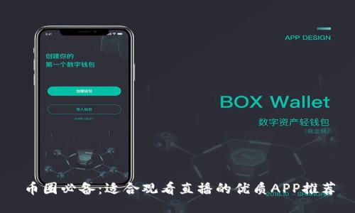 币圈必备:适合观看直播的优质APP推荐