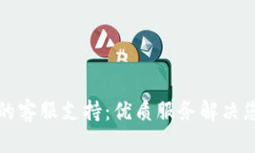 TP钱包的客服支持：优质服务解决您的问题