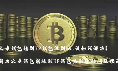 火币钱包转到TP钱包没到账,该如何解决?
解决火币钱包转账到TP钱包未到账的问题指南