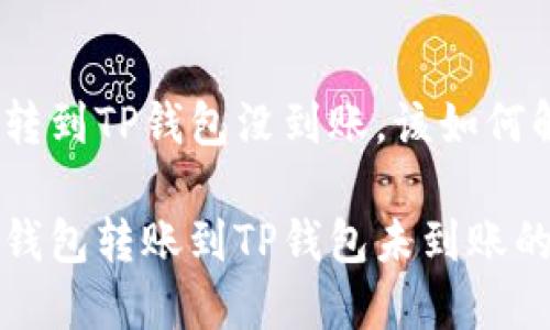 火币钱包转到TP钱包没到账,该如何解决?
解决火币钱包转账到TP钱包未到账的问题指南