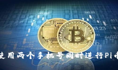 如何使用两个手机号同时进行Pi币挖矿