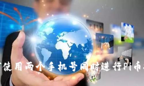 如何使用两个手机号同时进行Pi币挖矿