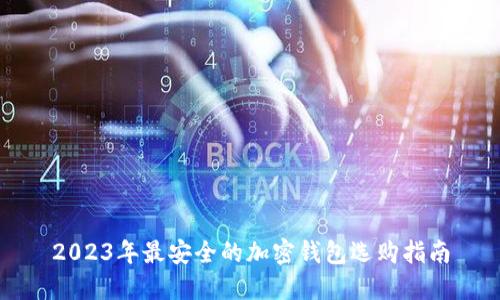 2023年最安全的加密钱包选购指南