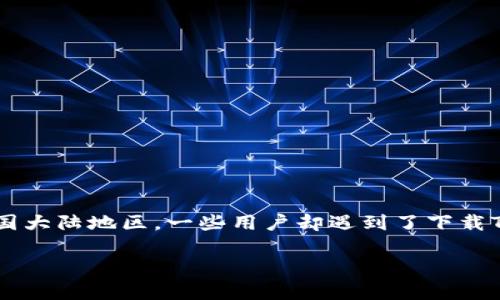 在当前数字货币和区块链技术飞速发展的时代，TP钱包作为一款方便用户管理数字资产的钱包应用，受到了许多用户的青睐。然而，在中国大陆地区，一些用户却遇到了下载TP钱包时的困扰，比如安装不了、无法打开等问题。今天，我们就来深入探讨这个话题，看看用户遇到这些困难的原因以及应对解决的方法。

大陆用户如何克服TP钱包安装困惑？详细解析与解决方案