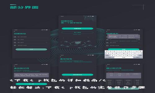 t下载t p钱包的详细指南/t

轻松解决：下载t p钱包的完整操作步骤
