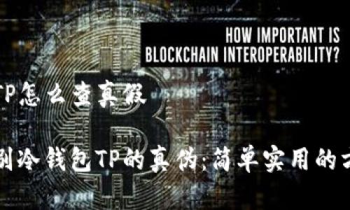 冷钱包TP怎么查真假
如何辨别冷钱包TP的真伪:简单实用的方法解析