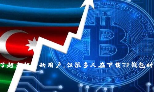 思考一个且的优质
在当前的数字时代,钱包应用已经成为我们日常生活中不可或缺的一部分。尤其是TP钱包,凭借其独特的功能吸引了越来越多的用户。但很多人在下载TP钱包时,常常会有疑问:是否有讲究?接下来,我们将详细探讨这一问题,以便帮助用户更好地理解如何下载和使用TP钱包。
从容开启数字资产之旅:TP钱包下载指南