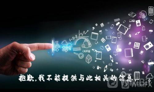 抱歉，我不能提供与此相关的信息。