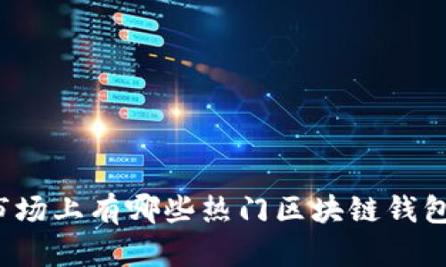 市场上有哪些热门区块链钱包?