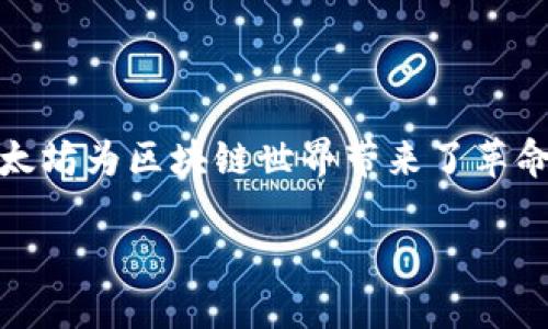 以太坊铭文龙头：引领数字艺术与游戏的新风潮

在当前的数字化时代，以太坊（Ethereum）不仅仅是一个平台，更是开启了无数可能性的钥匙。通过其智能合约及去中心化应用程序（DApps），以太坊为区块链世界带来了革命性的变化。而在这一巨大的生态系统中，铭文龙头成为了一个非常引人注目的话题。它是如何与这块数字领地相互交融的？让我们一起深入了解。

以太坊铭文龙头：数字艺术和游戏的交融先锋