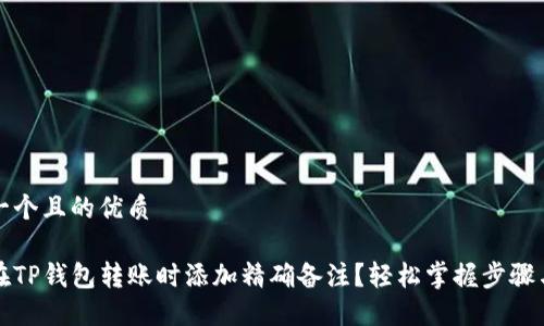 思考一个且的优质

如何在TP钱包转账时添加精确备注？轻松掌握步骤与技巧