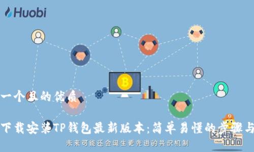 思考一个且的优质
如何下载安装TP钱包最新版本:简单易懂的步骤与技巧
