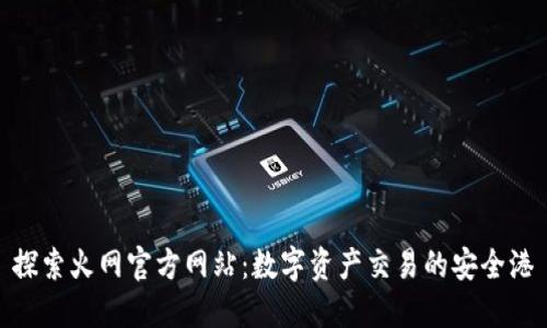 探索火网官方网站:数字资产交易的安全港