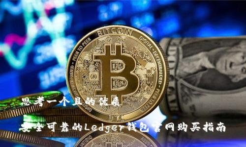 思考一个且的优质
安全可靠的Ledger钱包官网购买指南
