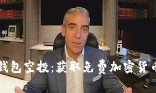 理解区块链钱包空投：获取免费加密货币的终极指南