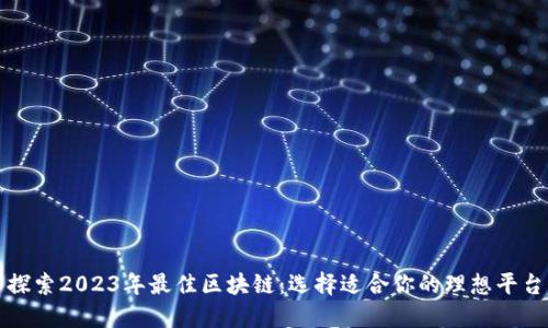 探索2023年最佳区块链:选择适合你的理想平台