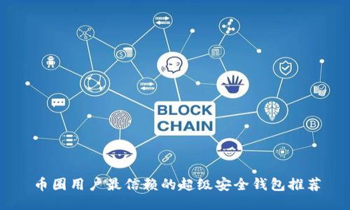 币圈用户最信赖的超级安全钱包推荐