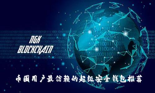 币圈用户最信赖的超级安全钱包推荐