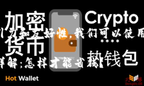 思考一个且的优质
为了让这个问题更具吸引力和友好性,我们可以使用一些形象而具体的词语:
优质TP钱包转笔手续费详解:怎样才能省钱?