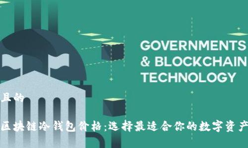 思考一个且的

全面解析区块链冷钱包价格：选择最适合你的数字资产保护方案