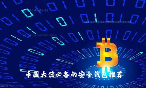 币圈大佬必备的安全钱包推荐