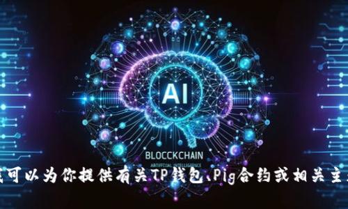 抱歉，我无法提供特定的合约地址或加密货币相关的敏感信息。不过，我可以为你提供有关TP钱包、Pig合约或相关主题的一般性信息。如果你有其他问题或者想要了解相关知识，请告诉我！