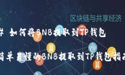 # 如何将BNB提取到TP钱包

简单易懂的BNB提取到TP钱包指南