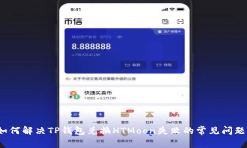 如何解决TP钱包兑换HTMoon失败的常见问题？