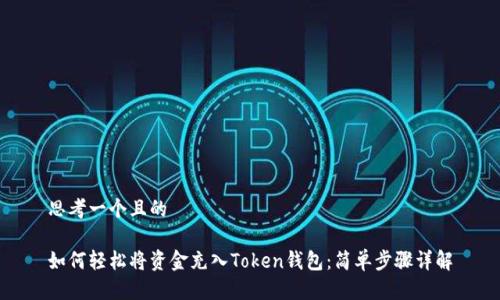 思考一个且的
如何轻松将资金充入Token钱包:简单步骤详解