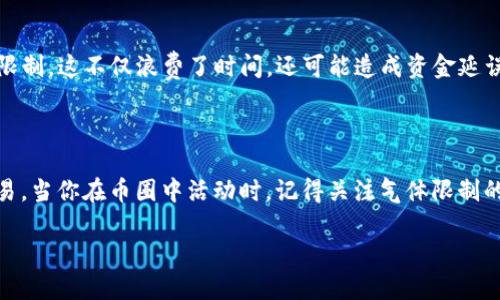 在币圈的讨论中，提到“TP钱包气体限制”时，许多用户可能会感到困惑。今天，我们将逐步解释这个问题，帮助你更好地理解气体限制的概念以及它对使用TP钱包的影响。

气体限制的基本概念

什么是气体？

在区块链网络中，特别是以太坊等智能合约平台，