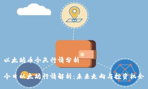 以太坊币今天行情分析

今日以太坊行情解析：未来走向与投资机会